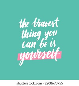 Hand drawn lettering motivational quote. The inscription: bravest thing you can be is yourself. Perfect design for greeting cards, posters, T-shirts, banners, print invitations. Self care concept.