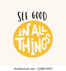 Hand drawn lettering motivational quote. The inscription: see good in all things. Perfect design for greeting cards, posters, T-shirts, banners, print invitations. Self care concept.