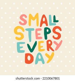 Hand drawn lettering motivational quote. The inscription: small steps everyday. Perfect design for greeting cards, posters, T-shirts, banners, print invitations. Self care concept.