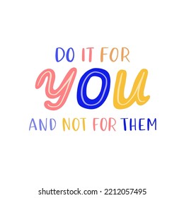 Hand drawn lettering motivational quote. The inscription: do it for you not for them. Perfect design for greeting cards, posters, T-shirts, banners, print invitations. Self care concept.