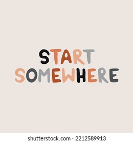 Hand drawn lettering motivational quote. The inscription: start somewhere. Perfect design for greeting cards, posters, T-shirts, banners, print invitations. Self care concept.