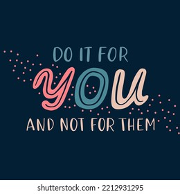 Hand drawn lettering motivational quote. The inscription: do it for you not for them. Perfect design for greeting cards, posters, T-shirts, banners, print invitations. Self care concept.