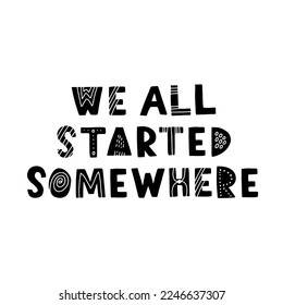 Hand drawn lettering motivational quote. The inscription: we all started somewhere. Perfect design for greeting cards, posters, T-shirts, banners, print invitations. Self care concept.