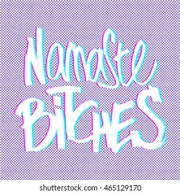 Hand drawn lettering Namaste Bitches, This inscription can be used as tattoo or as a print, on T-shirts and bags. Isolated vector illustration. Ironic greeting, hipster insignia in comic style.