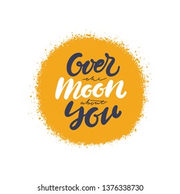 Hand drawn lettering Over the moon about you. Vector art. Handwritten script sign or slogan - design element for banner, flyer, postcard, poster.