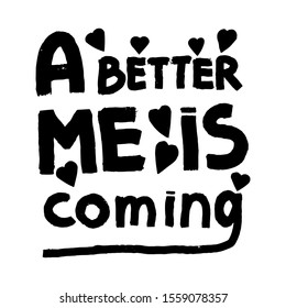 Hand drawn lettering with phrase - a better me is coming isolated on white background.Modern brush calligraphy.Hand lettering quote illustration.Calligraphic poster. Inspirational quote. Creative art.