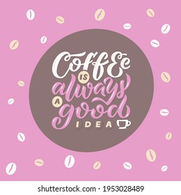 Hand drawn lettering phrase Coffee is always a good idea for print, banner, design, poster. Vector calligraphy message with coffee cup and beans on a pink background