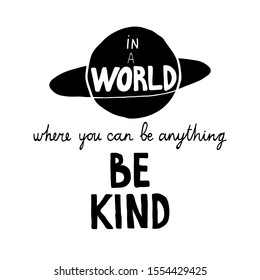 Hand drawn lettering phrase "In a world where  you can be anything be kind". Black and white vector illustration with a planet and a text. Print design for shirt, poster, cup, card. Isolated on white