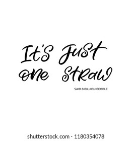 Hand drawn lettering phrase. The inscription: IT'S JUST ONE STRAW said 8 billion people. Perfect design for greeting cards, posters, T-shirts, banners, print invitations.