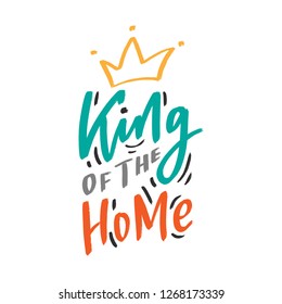Hand drawn lettering phrase king of the home for print, t-shirt, poster. Modern kids illustration with slogan.