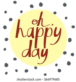 Hand drawn lettering poster with a phrase Oh, happy day, on a polka dots background. Vector art for wedding invitation or valentine's day card or bithday card