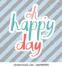 Hand drawn lettering poster with a phrase Oh, happy day, on a stripes background. Vector art for wedding invitation or valentine's day card or bithday card