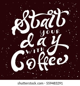 Hand drawn lettering poster. Vector quote. Art illustration. Start your day with coffee