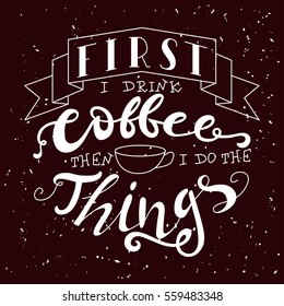 Hand drawn lettering poster. Vector quote. Art illustration. First i drink coffee then i do the things