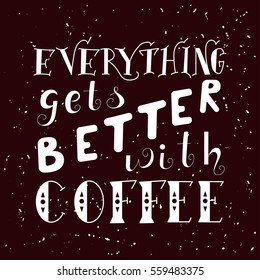 Hand drawn lettering poster. Vector quote. Art illustration. Everything gets better with coffee