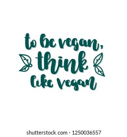 Hand drawn lettering quote - to be vegan, think like vegan. Vector illustration for print and web projects, cards, posters, logos, products packaging.