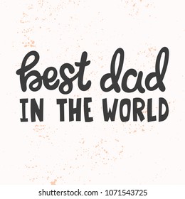 Hand drawn lettering quote - Best dad in the world. Modern calligraphy for photo overlay, cards, t-shirts, posters, mugs, etc. 
