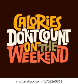 Hand drawn lettering quote.. Calories don t count on the weekend. Vector illustration. Funny lettering slogan about weekend and calories for print and poster design.