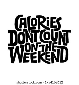 Hand drawn lettering quote.. Calories don t count on the weekend. Vector illustration. Funny lettering slogan about weekend and calories for print and poster design.