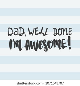 Hand drawn lettering quote - Dad, well done, I'm awesome. Modern calligraphy for photo overlay, cards, t-shirts, posters, mugs, etc. 