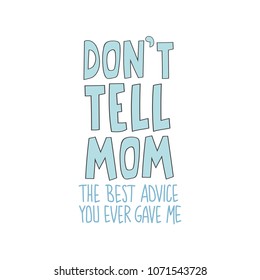 Hand drawn lettering quote - Don't tell mom. The best advice you ever gave me. Modern calligraphy for photo overlay, cards, t-shirts, posters, mugs, etc. 