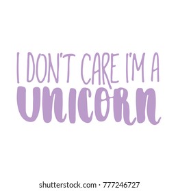 Hand drawn lettering quote - I don't care I'm a unicorn. Modern calligraphy for cards, t-shirts, posters, mugs, etc.