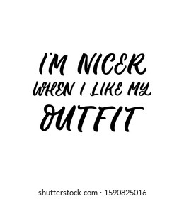 Hand drawn lettering quote. The inscription: I'm nicer when I like my outfit. Perfect design for greeting cards, posters, T-shirts, banners, print invitations.