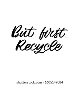 Hand drawn lettering quote. The inscription: But first,recycle.  Perfect design for greeting cards, posters, T-shirts, banners, print invitations. 