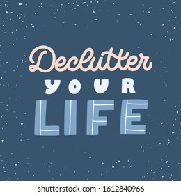 Hand drawn lettering quote. The inscription: Declutter your life. Perfect design for greeting cards, posters, T-shirts, banners, print invitations. Minimalism concept.