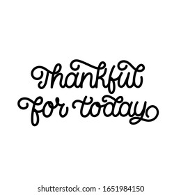 Hand drawn lettering quote. The inscription: Thankful for today. Perfect design for greeting cards, posters, T-shirts, banners, print invitations.