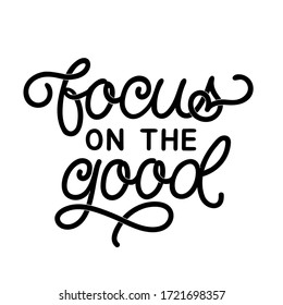 Hand drawn lettering quote. The inscription: Focus on the good. Perfect design for greeting cards, posters, T-shirts, banners, print invitations.