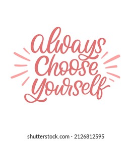 Hand drawn lettering quote. The inscription: Always choose yourself. Perfect design for greeting cards, posters, T-shirts, banners, print invitations.