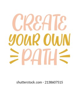 Hand drawn lettering quote. The inscription: Create your own path. Perfect design for greeting cards, posters, T-shirts, banners, print invitations.