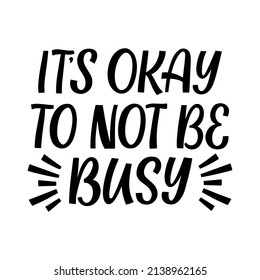 Hand drawn lettering quote. The inscription: It's okay to not be busy. Perfect design for greeting cards, posters, T-shirts, banners, print invitations.