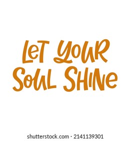 Hand drawn lettering quote. The inscription: Let your soul shine. Perfect design for greeting cards, posters, T-shirts, banners, print invitations.