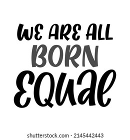 Hand drawn lettering quote. The inscription: We are all born equal. Perfect design for greeting cards, posters, T-shirts, banners, print invitations.