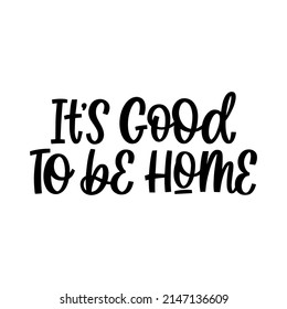Hand drawn lettering quote. The inscription: It's good to be home. Perfect design for greeting cards, posters, T-shirts, banners, print invitations.
