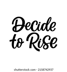 Hand drawn lettering quote. The inscription: Decide to rise. Perfect design for greeting cards, posters, T-shirts, banners, print invitations.