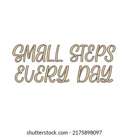 Hand drawn lettering quote. The inscription: Small steps every day. Perfect design for greeting cards, posters, T-shirts, banners, print invitations.