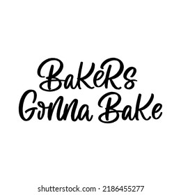 Hand drawn lettering quote. The inscription: Bakers gonna bake. Perfect design for greeting cards, posters, T-shirts, banners, print invitations.