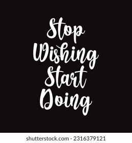 Hand drawn lettering quote. The inscription: Stop wishing start doing. Perfect design for greeting cards, posters, T-shirts, banners, print invitations.