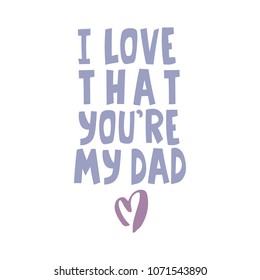 Hand drawn lettering quote - I love that you're my dad. Modern calligraphy for photo overlay, cards, t-shirts, posters, mugs, etc. Heart clip art