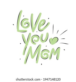 Hand drawn lettering quote - Love you mom. Happy Mother's Day cards. Suitable for T-shirt, clothes print design and stickers. Vector illustration