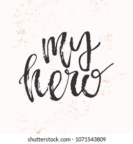 Hand drawn lettering quote - My hero. Modern calligraphy for photo overlay, cards, t-shirts, posters, mugs, etc. 