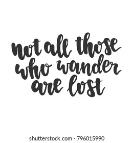 Hand drawn lettering quote - Not all those who wander are lost. Modern calligraphy for photo overlay, cards, t-shirts, posters, mugs, etc.