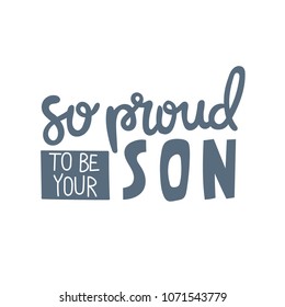 Hand drawn lettering quote - So proud to be your son. Modern calligraphy for photo overlay, cards, t-shirts, posters, mugs, etc. 