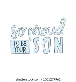 Hand drawn lettering quote - So proud to be your son. Modern calligraphy for photo overlay, cards, t-shirts, posters, mugs, etc.