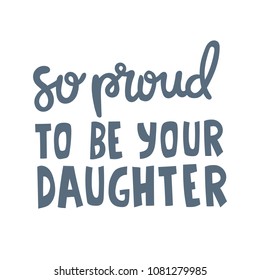 Hand drawn lettering quote - So proud to be your daughter. Modern calligraphy for photo overlay, cards, t-shirts, posters, mugs, etc.