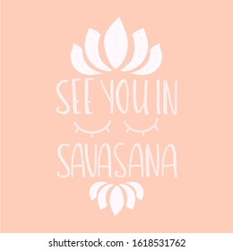 Hand drawn lettering quote: See you in Savasana. Design elements and motivation quote. Vector yoga print - great  for posters, clothes, mats, bags and yoga studio.

