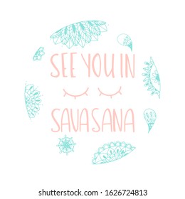 Hand drawn lettering quote: See you in Savasana. Design elements and motivation quote. Vector yoga print - great  for posters, clothes, mats, bags and yoga studio.

